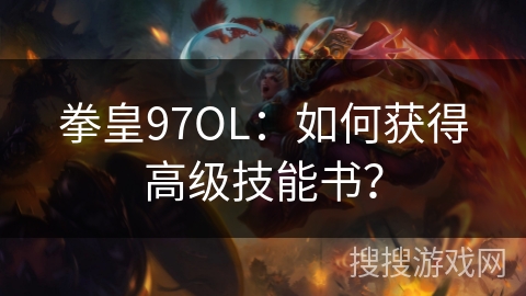 拳皇97OL：如何获得高级技能书？