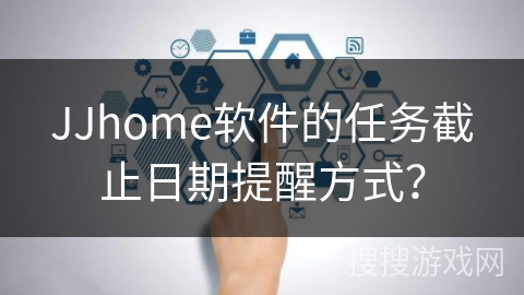 JJhome软件的任务截止日期提醒方式？