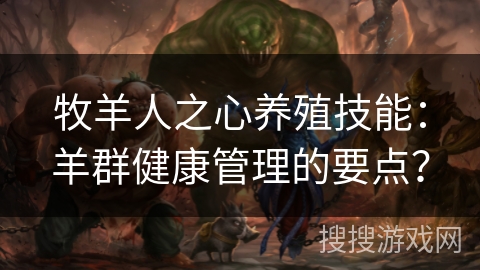 牧羊人之心养殖技能:羊群健康管理的要点? 牧羊人之心养殖技能:羊群健康管理的要点?