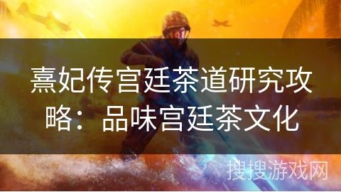 熹妃传宫廷茶道研究攻略：品味宫廷茶文化