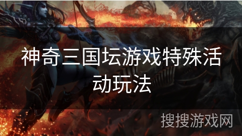神奇三国坛游戏特殊活动玩法