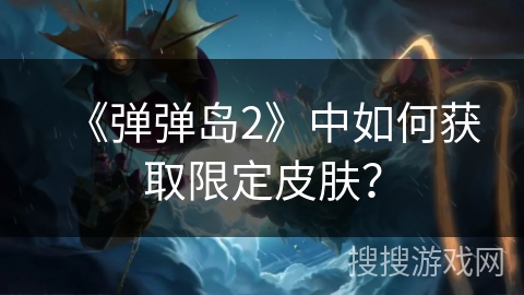 《弹弹岛2》中如何获取限定皮肤？