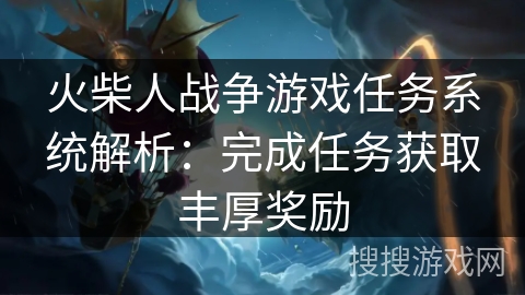 火柴人战争游戏任务系统解析：完成任务获取丰厚奖励