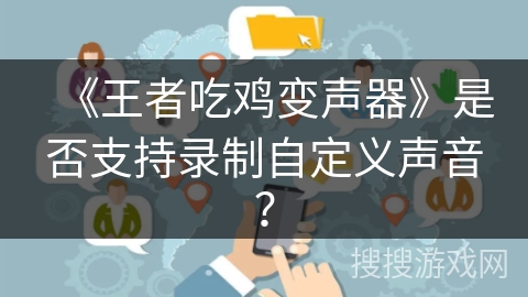 《王者吃鸡变声器》是否支持录制自定义声音? 《王者吃鸡变声器》是否支持录制自定义声音?