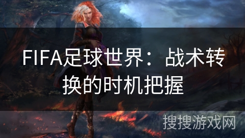 FIFA足球世界：战术转换的时机把握