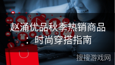 赵涌优品秋季热销商品：时尚穿搭指南