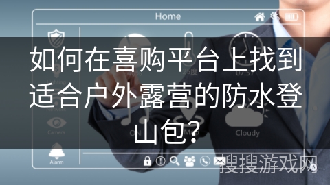 如何在喜购平台上找到适合户外露营的防水登山包？