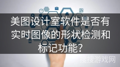 美图设计室软件是否有实时图像的形状检测和标记功能？