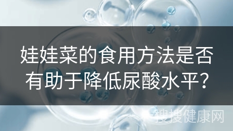 娃娃菜的食用方法是否有助于降低尿酸水平？