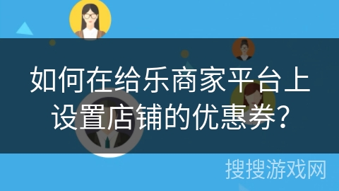 如何在给乐商家平台上设置店铺的优惠券？