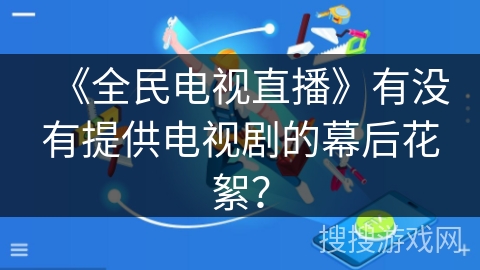 《全民电视直播》有没有提供电视剧的幕后花絮？