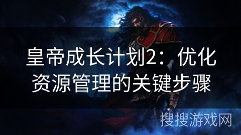 皇帝成长计划2：优化资源管理的关键步骤