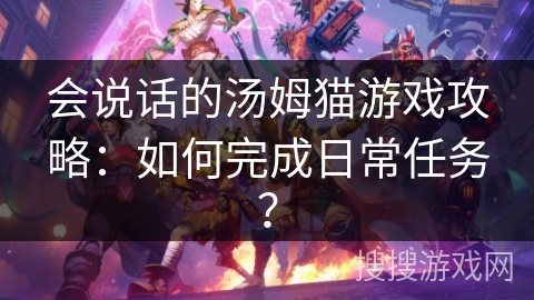 会说话的汤姆猫游戏攻略：如何完成日常任务？