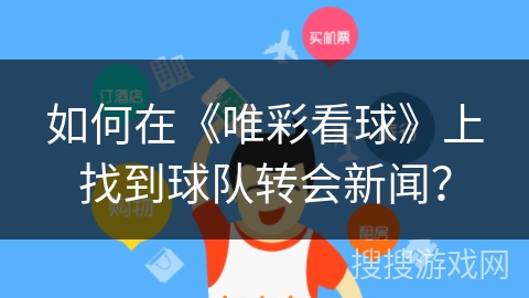 如何在《唯彩看球》上找到球队转会新闻? 如何在《唯彩看球》上找到球队转会新闻?