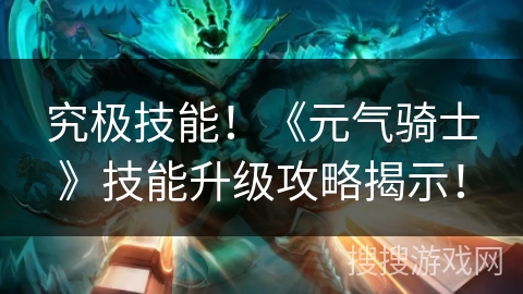 究极技能！《元气骑士》技能升级攻略揭示！