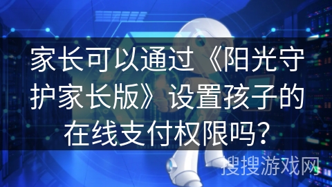 家长可以通过《阳光守护家长版》设置孩子的在线支付权限吗？