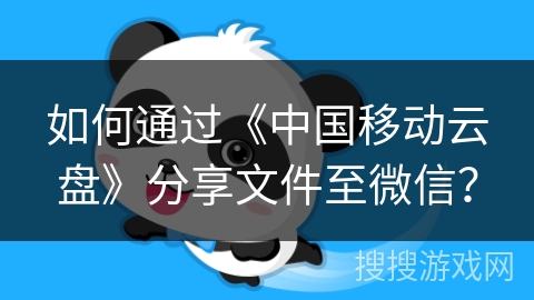如何通过《中国移动云盘》分享文件至微信? 如何通过《中国移动云盘》分享文件至微信?