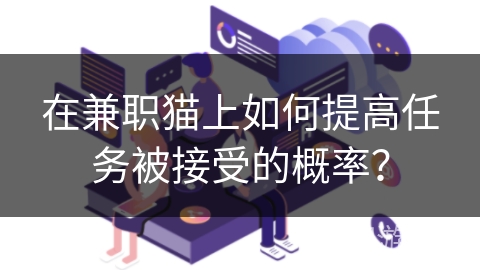 在兼职猫上如何提高任务被接受的概率？