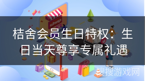 桔舍会员生日特权：生日当天尊享专属礼遇