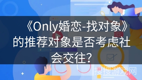 《Only婚恋-找对象》的推荐对象是否考虑社会交往？