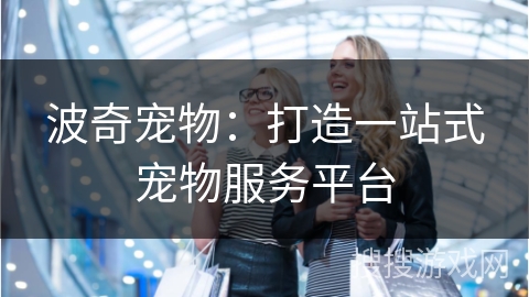 波奇宠物：打造一站式宠物服务平台