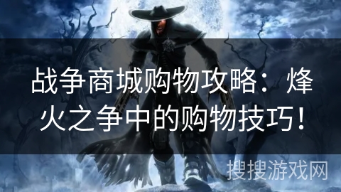 战争商城购物攻略：烽火之争中的购物技巧！