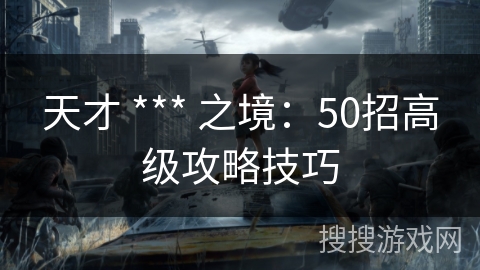天才 *** 之境：50招高级攻略技巧