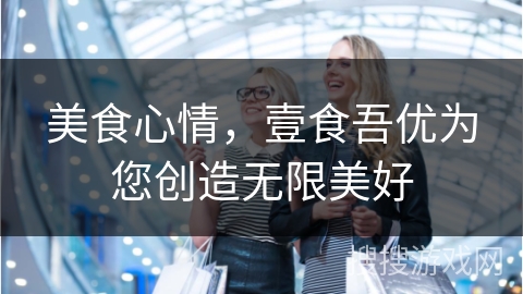 美食心情，壹食吾优为您创造无限美好