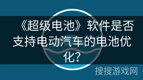 《超级电池》软件是否支持电动汽车的电池优化？