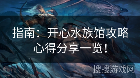 指南：开心水族馆攻略心得分享一览！