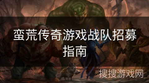 蛮荒传奇游戏战队招募指南