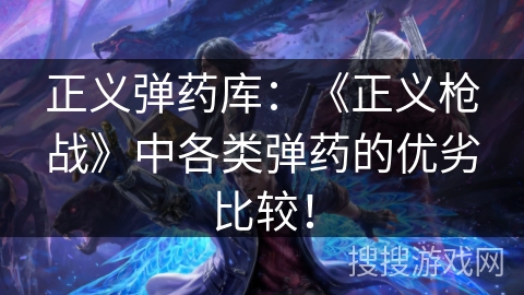 正义弹药库：《正义枪战》中各类弹药的优劣比较！