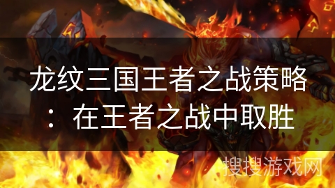 龙纹三国王者之战策略：在王者之战中取胜