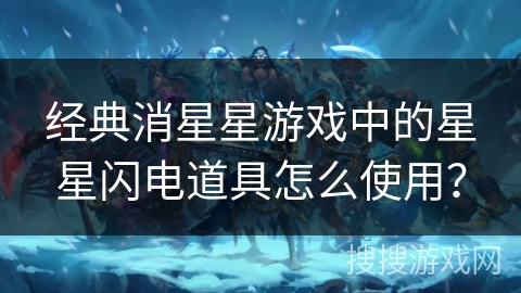 经典消星星游戏中的星星闪电道具怎么使用？