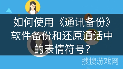 如何使用《通讯备份》软件备份和还原通话中的表情符号？