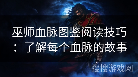 巫师血脉图鉴阅读技巧：了解每个血脉的故事