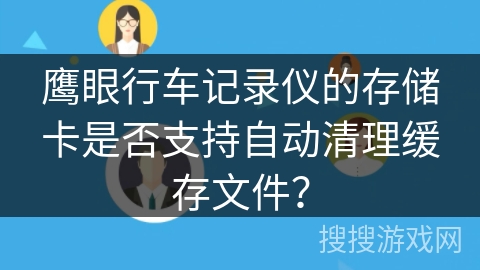 鹰眼行车记录仪的存储卡是否支持自动清理缓存文件？