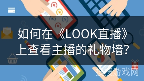 如何在《LOOK直播》上查看主播的礼物墙？