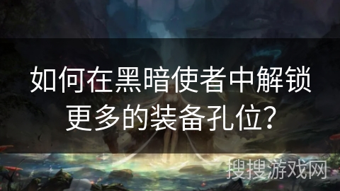 如何在黑暗使者中解锁更多的装备孔位？