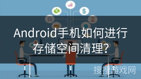 Android手机如何进行存储空间清理？