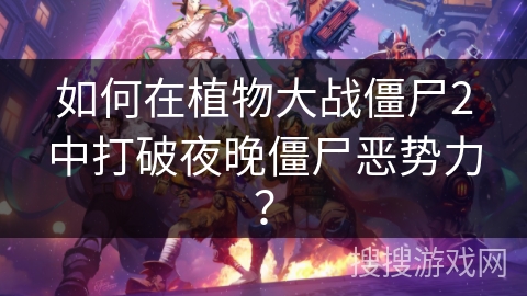 如何在植物大战僵尸2中打破夜晚僵尸恶势力？