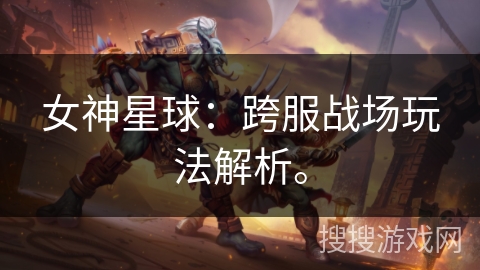 女神星球：跨服战场玩法解析。