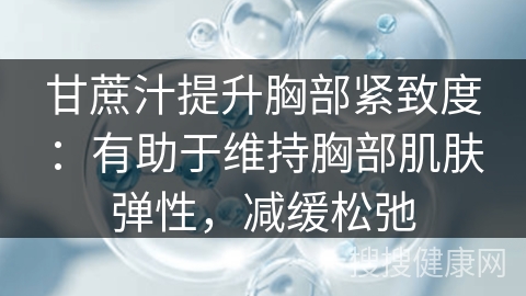 甘蔗汁提升胸部紧致度：有助于维持胸部肌肤弹性，减缓松弛