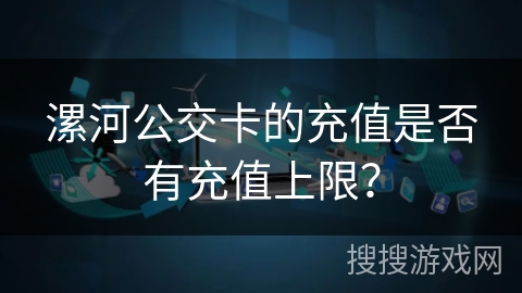 漯河公交卡的充值是否有充值上限？