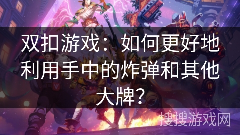 双扣游戏：如何更好地利用手中的炸弹和其他大牌？