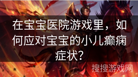 在宝宝医院游戏里，如何应对宝宝的小儿癫痫症状？