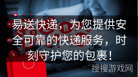 易送快递，为您提供安全可靠的快递服务，时刻守护您的包裹！
