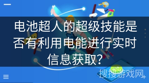 电池超人的超级技能是否有利用电能进行实时信息获取？