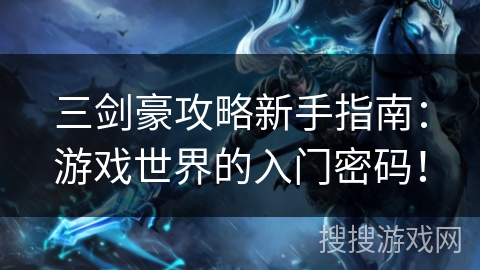 三剑豪攻略新手指南：游戏世界的入门密码！