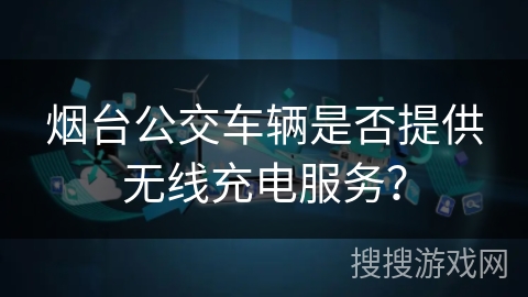 烟台公交车辆是否提供无线充电服务？